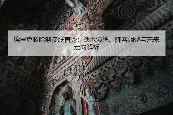 埃里克滕哈赫曼联首秀：战术演练、阵容调整与未来走向解析